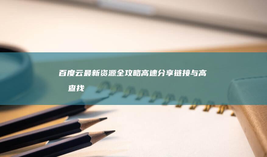 百度云最新资源全攻略：高速分享链接与高效查找技巧